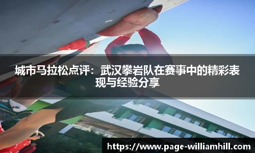 城市马拉松点评：武汉攀岩队在赛事中的精彩表现与经验分享